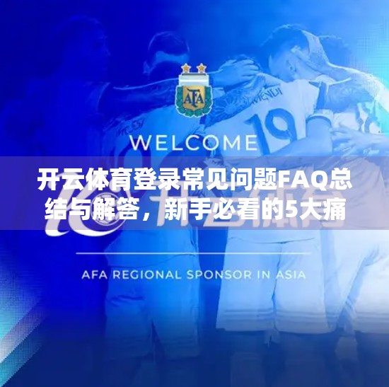 开云体育登录常见问题FAQ总结与解答，新手必看的5大痛点全解析！