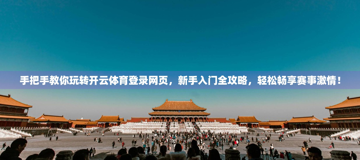 手把手教你玩转开云体育登录网页，新手入门全攻略，轻松畅享赛事激情！