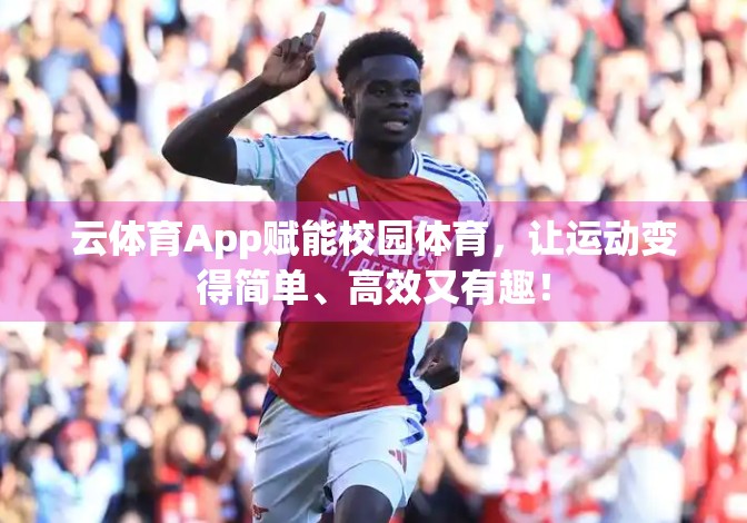云体育App赋能校园体育，让运动变得简单、高效又有趣！