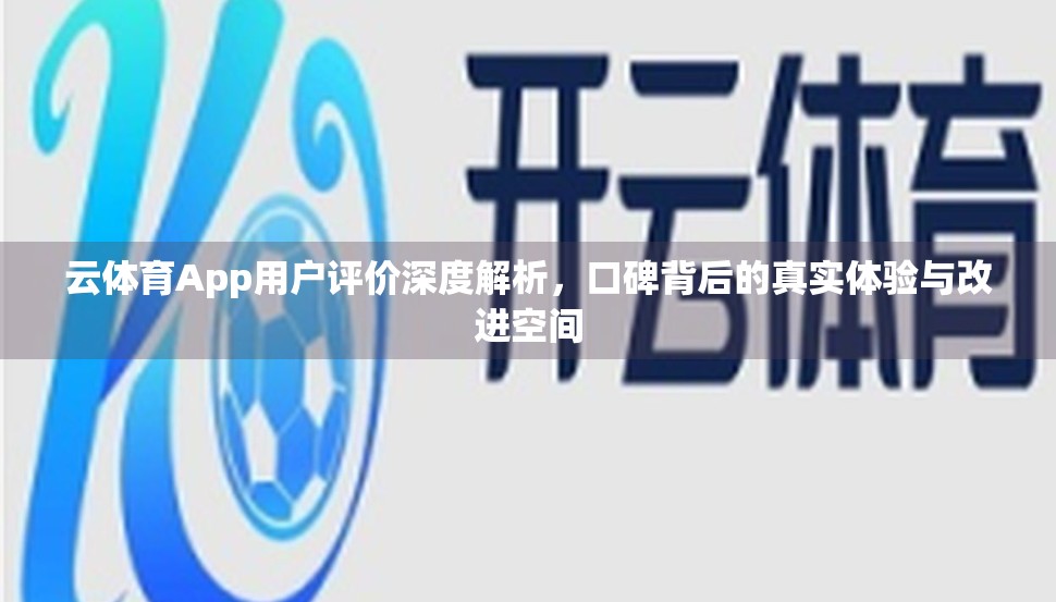 云体育App用户评价深度解析，口碑背后的真实体验与改进空间