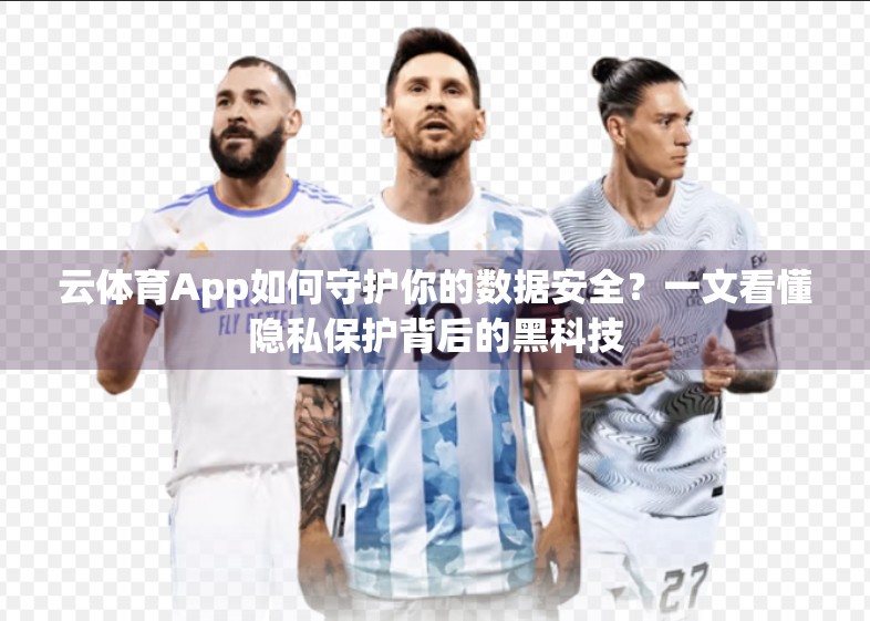 云体育App如何守护你的数据安全？一文看懂隐私保护背后的黑科技
