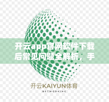 开云app官网软件下载后常见问题全解析，手把手教你轻松搞定安装、登录与使用难题！