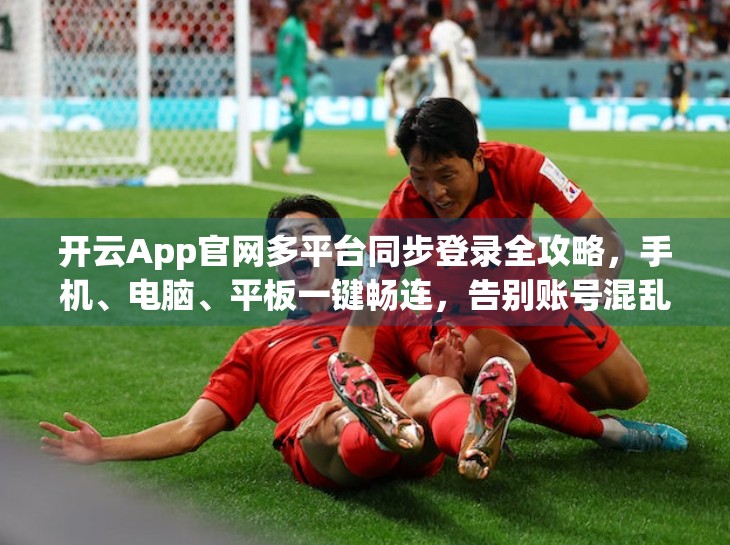 开云App官网多平台同步登录全攻略，手机、电脑、平板一键畅连，告别账号混乱！