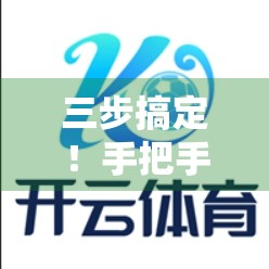 三步搞定！手把手教你快速登录云开体育APP，畅享赛事直播不卡顿！