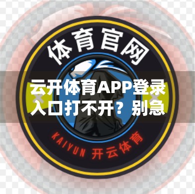 云开体育APP登录入口打不开？别急！3步教你快速解决常见问题！