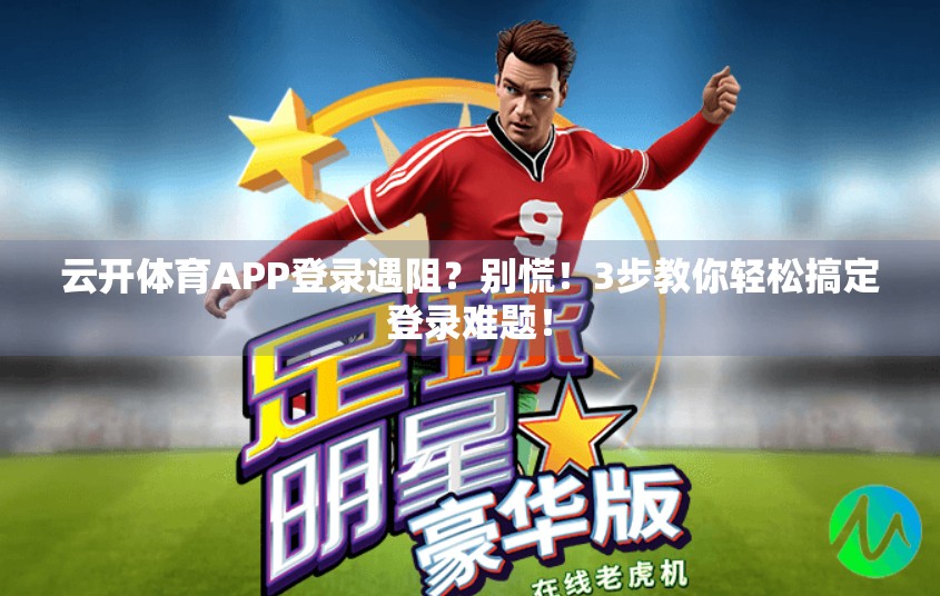 云开体育APP登录遇阻？别慌！3步教你轻松搞定登录难题！