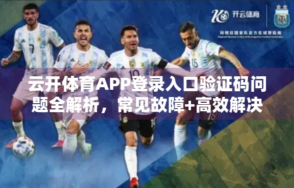 云开体育APP登录入口验证码问题全解析，常见故障+高效解决方案一键掌握！