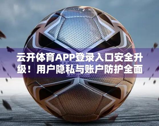 云开体育APP登录入口安全升级！用户隐私与账户防护全面解析