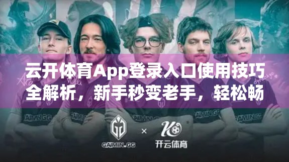 云开体育App登录入口使用技巧全解析，新手秒变老手，轻松畅享赛事直播与互动体验！