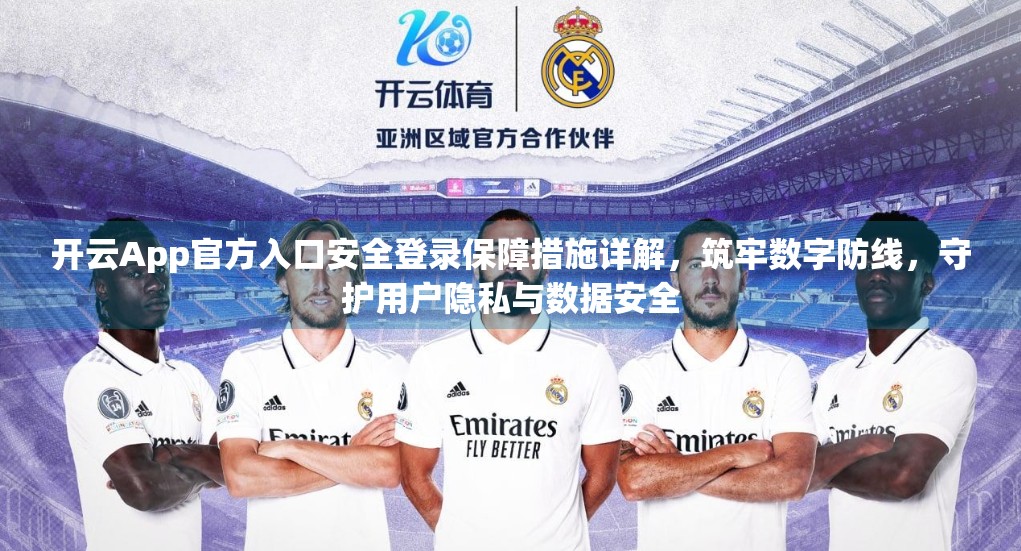 开云App官方入口安全登录保障措施详解，筑牢数字防线，守护用户隐私与数据安全