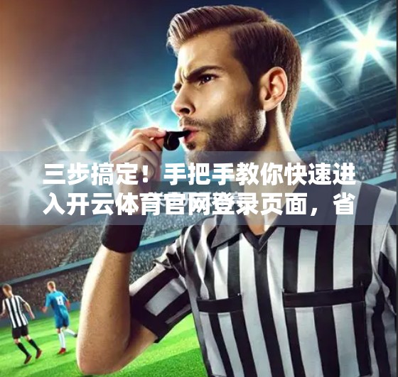 三步搞定！手把手教你快速进入开云体育官网登录页面，省时又安全！