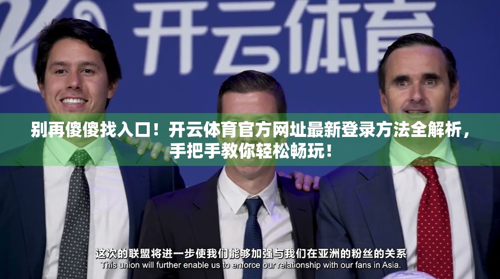 别再傻傻找入口！开云体育官方网址最新登录方法全解析，手把手教你轻松畅玩！