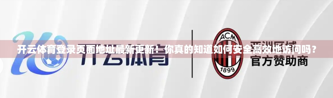 开云体育登录页面地址最新更新！你真的知道如何安全高效地访问吗？