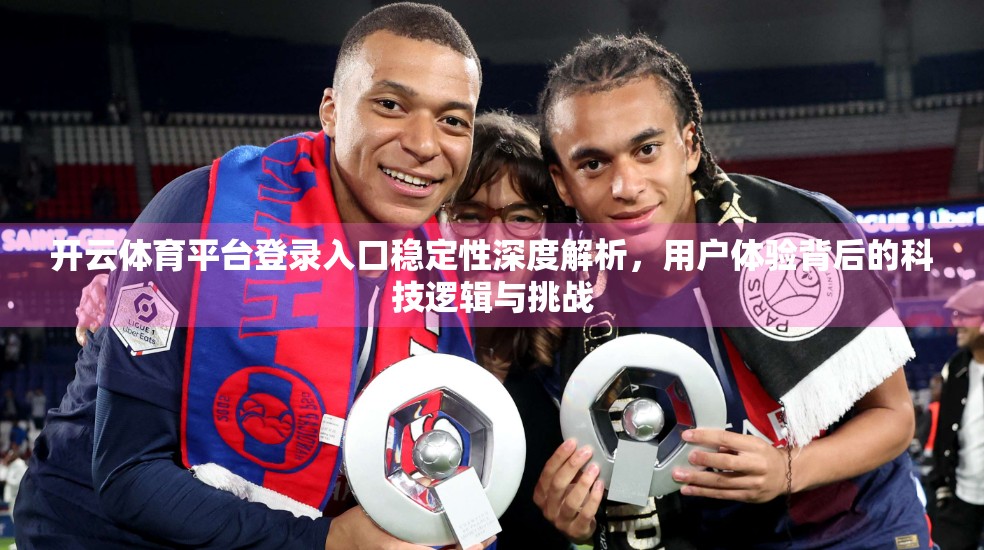 开云体育平台登录入口稳定性深度解析，用户体验背后的科技逻辑与挑战
