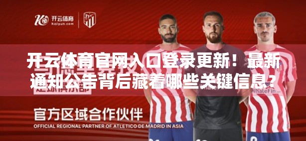 开云体育官网入口登录更新！最新通知公告背后藏着哪些关键信息？