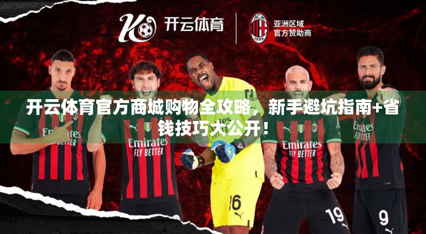 开云体育官方商城购物全攻略，新手避坑指南+省钱技巧大公开！