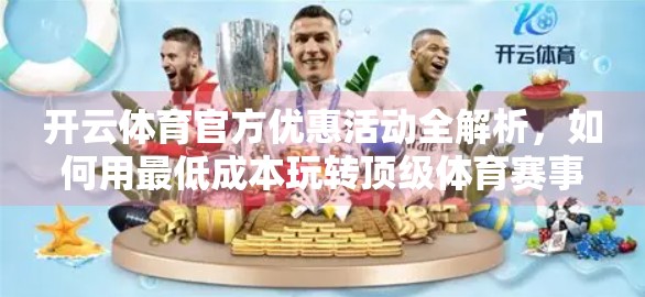 开云体育官方优惠活动全解析，如何用最低成本玩转顶级体育赛事体验？
