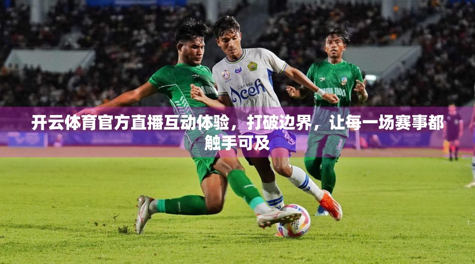 开云体育官方直播互动体验，打破边界，让每一场赛事都触手可及