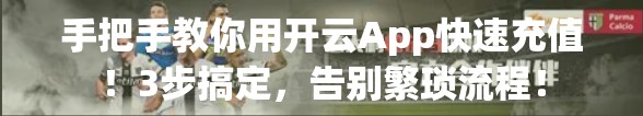 手把手教你用开云App快速充值！3步搞定，告别繁琐流程！