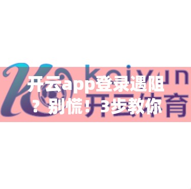 开云app登录遇阻？别慌！3步教你轻松解决常见登录难题！