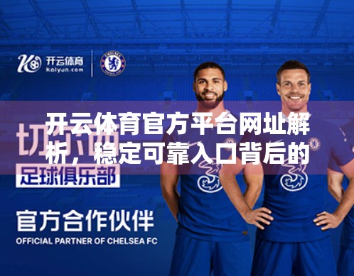 开云体育官方平台网址解析，稳定可靠入口背后的科技逻辑与用户价值