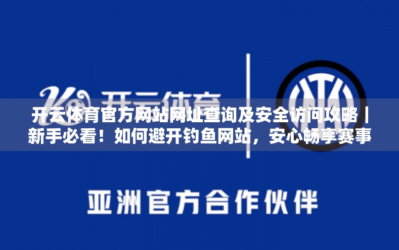 开云体育官方网站网址查询及安全访问攻略｜新手必看！如何避开钓鱼网站，安心畅享赛事直播？