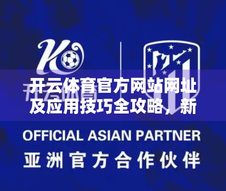 开云体育官方网站网址及应用技巧全攻略，新手也能秒变老司机！