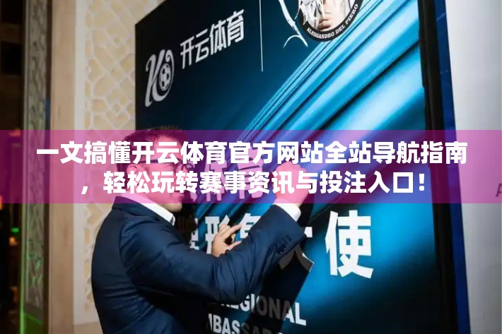 一文搞懂开云体育官方网站全站导航指南，轻松玩转赛事资讯与投注入口！