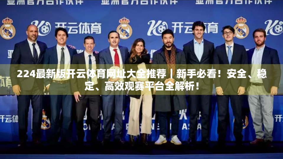 224最新版开云体育网址大全推荐｜新手必看！安全、稳定、高效观赛平台全解析！
