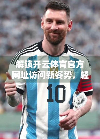 解锁开云体育官方网址访问新姿势，轻松畅游赛事世界，不踩坑的实用指南！