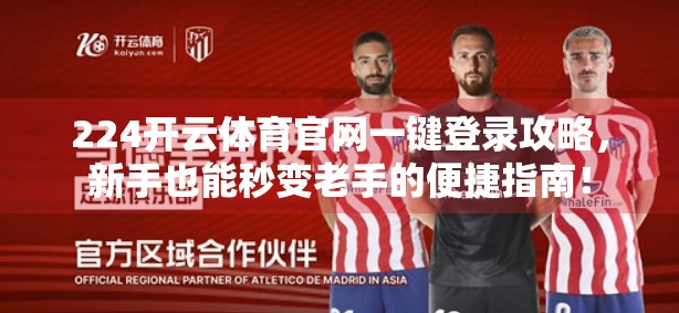 224开云体育官网一键登录攻略，新手也能秒变老手的便捷指南！