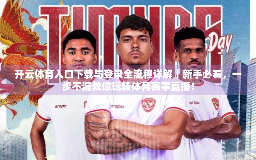 开云体育入口下载与登录全流程详解｜新手必看，一步不漏教你玩转体育赛事直播！
