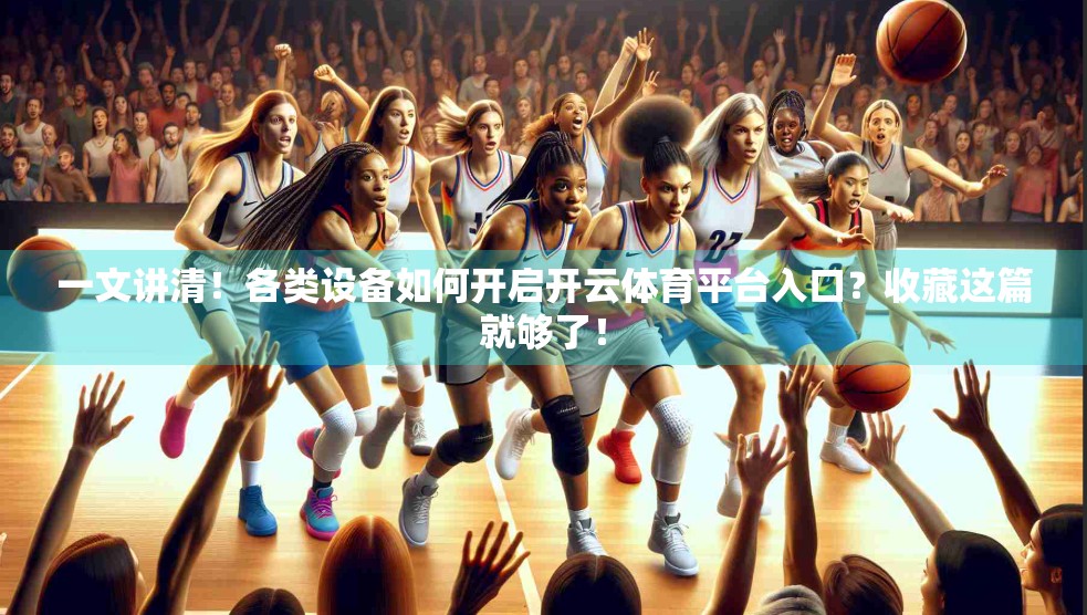 一文讲清！各类设备如何开启开云体育平台入口？收藏这篇就够了！