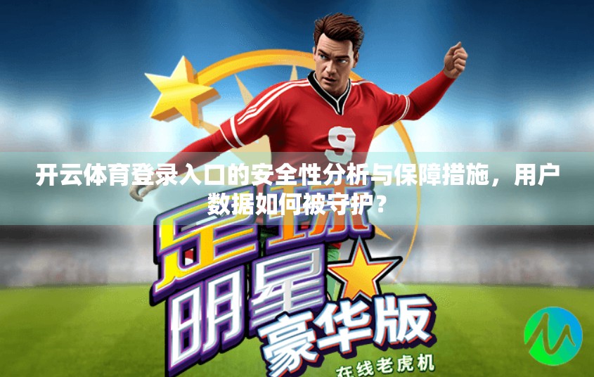 开云体育登录入口的安全性分析与保障措施，用户数据如何被守护？