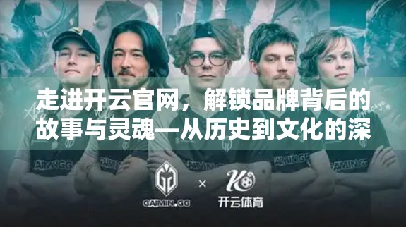 走进开云官网，解锁品牌背后的故事与灵魂—从历史到文化的深度之旅