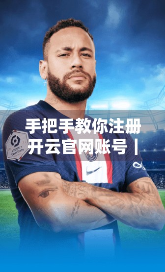 手把手教你注册开云官网账号｜超详细流程+避坑指南，新手也能秒变老手！
