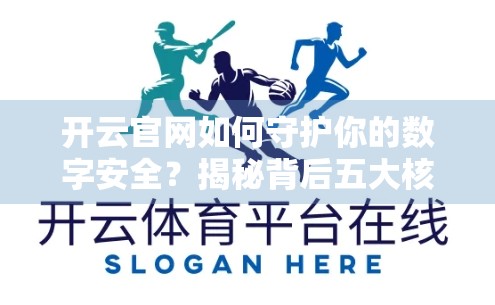开云官网如何守护你的数字安全？揭秘背后五大核心防护体系