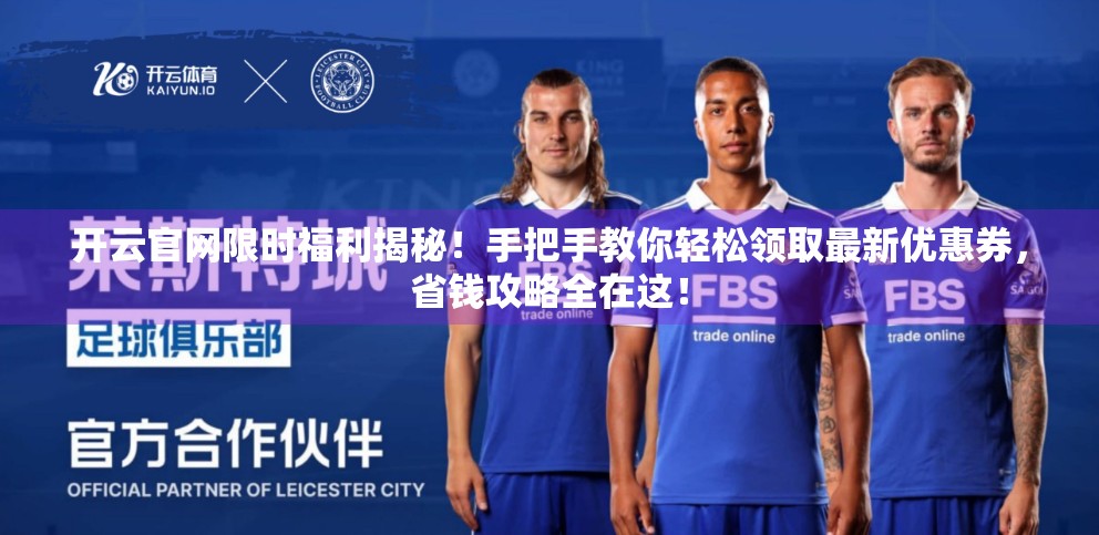 开云官网限时福利揭秘！手把手教你轻松领取最新优惠券，省钱攻略全在这！