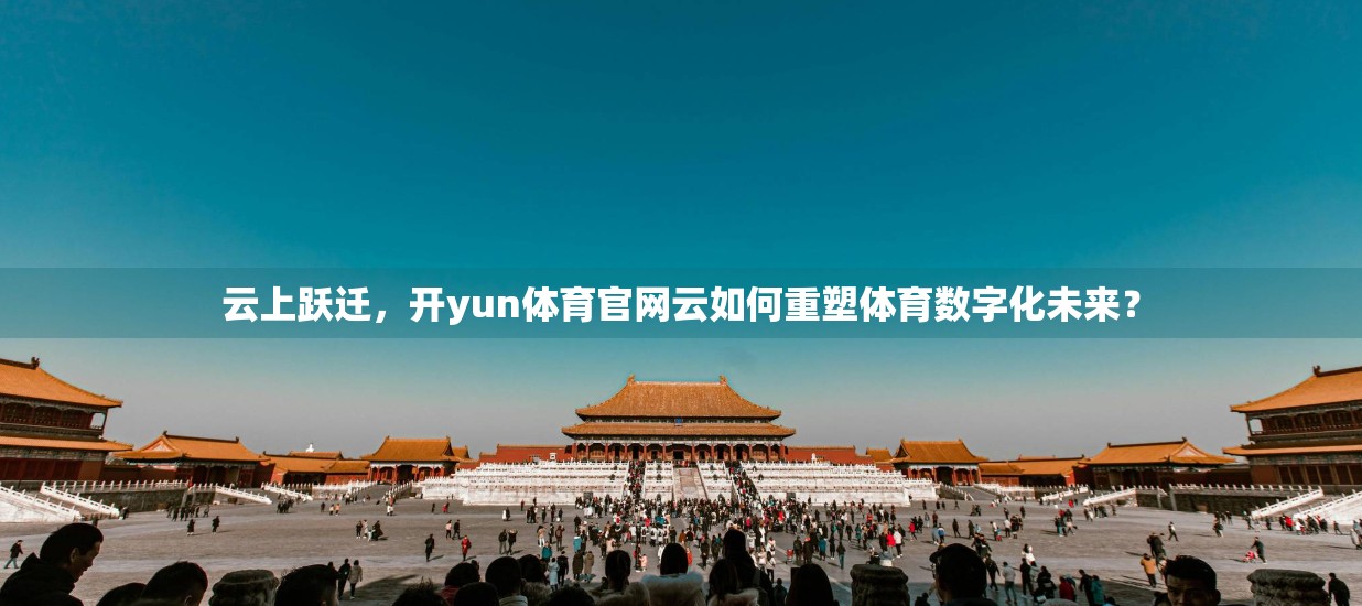 云上跃迁，开yun体育官网云如何重塑体育数字化未来？