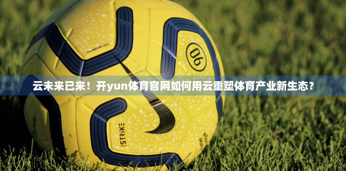 云未来已来！开yun体育官网如何用云重塑体育产业新生态？