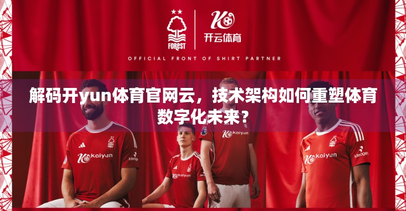 解码开yun体育官网云，技术架构如何重塑体育数字化未来？