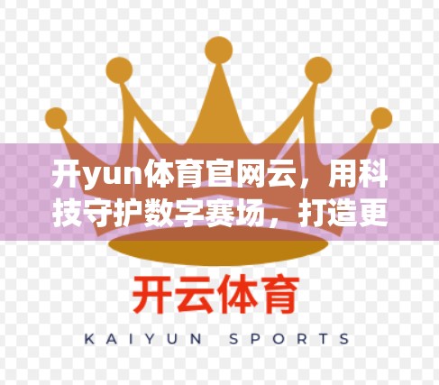 开yun体育官网云，用科技守护数字赛场，打造更安全、稳定的在线体验