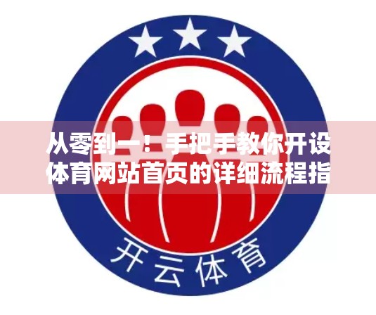 从零到一！手把手教你开设体育网站首页的详细流程指南（附实操步骤+避坑建议）
