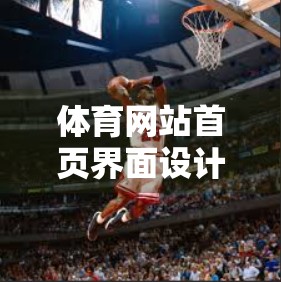 体育网站首页界面设计技巧分享，如何用视觉语言点燃用户的观赛热情？
