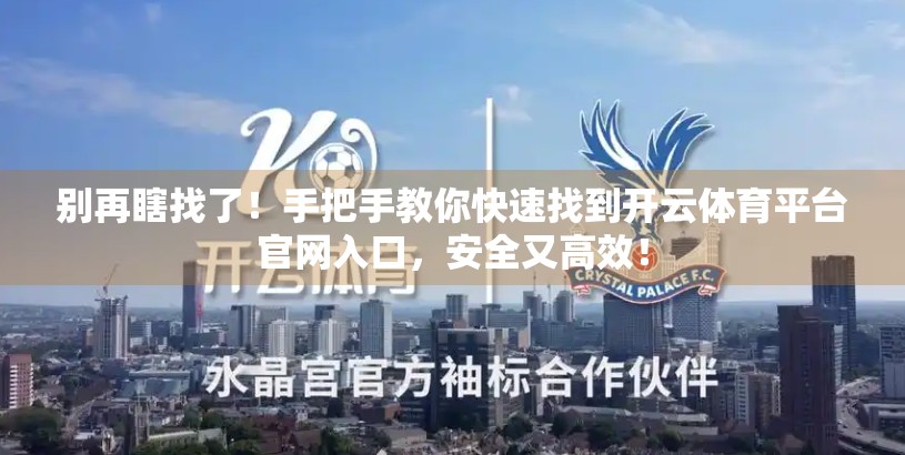 别再瞎找了！手把手教你快速找到开云体育平台官网入口，安全又高效！