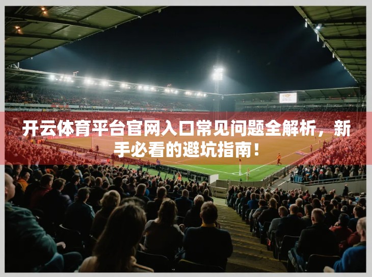 开云体育平台官网入口常见问题全解析，新手必看的避坑指南！