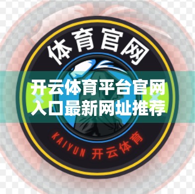 开云体育平台官网入口最新网址推荐，如何安全、高效地畅享体育赛事盛宴？