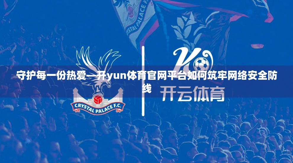 守护每一份热爱—开yun体育官网平台如何筑牢网络安全防线