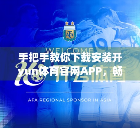 手把手教你下载安装开yun体育官网APP，畅享赛事直播与运动资讯！