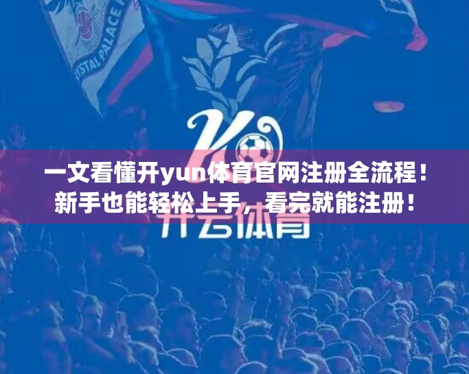 一文看懂开yun体育官网注册全流程！新手也能轻松上手，看完就能注册！